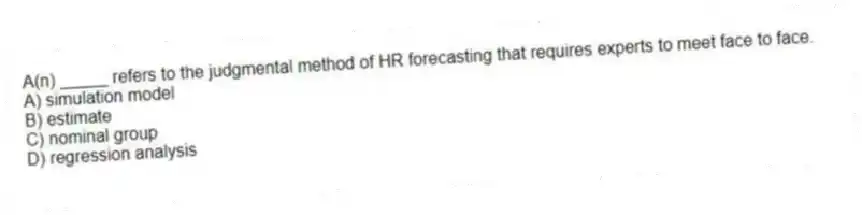 A(n) _____ refers to the judgmental method of HR forecasting that requires experts to meet face to face.
A) simulation model
B) estimate
C) nominal group
D) regression analysis