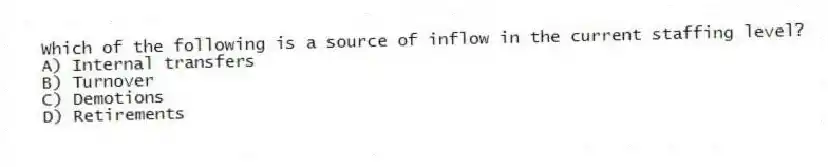 Which of the following is a source of inflow in the current staffing level?
A) Internal transfers
B) Turnover
C) Demotions
D) Retirements