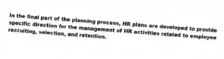 In the final part of the planning process, HR plans are developed to provide specific direction for the management of HR activities related to employee recruiting, selection, and retention.