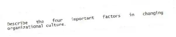 Describe the four important factors in changing organizational culture.