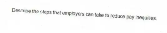 Describe the steps that employers can take to reduce pay inequities.