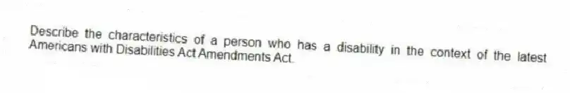 Describe the characteristics of a person who has a disability in the context of the latest Americans with Disabilities Act Amendments Act.