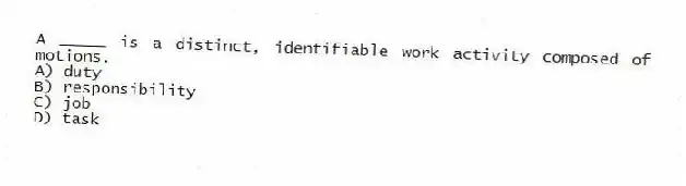 A _____ is a distinct, identifiable work activity composed of motions.
A) duty
B) responsibility
C) job
D) task