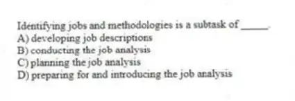 Identifying jobs and methodologies is a subtask of _____.
A) developing job descriptions
B) conducting the job analysis
C) planning the job analysis
D) preparing for and introducing the job analysis