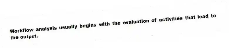 Workflow analysis usually begins with the evaluation of activities that lead to the output.