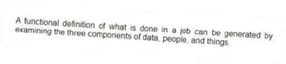 A functional definition of what is done in a job can be generated by examining the three components of data, people, and things.