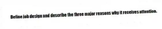 Define job design and describe the three major reasons why it receives attention.