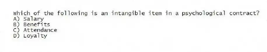 Which of the following is an intangible item in a psychological contract?
A) Salary
B) Benefits
C) Attendance
D) Loyalty