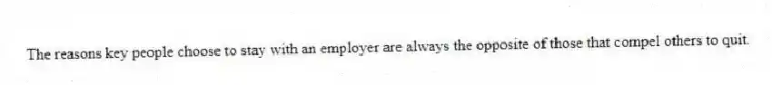 The reasons key people choose to stay with an employer are always the opposite of those that compel others to quit.