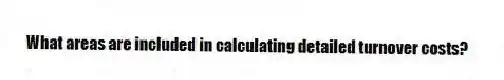 What areas are included in calculating detailed turnover costs?