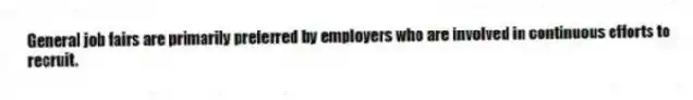 General job fairs are primarily preferred by employers who are involved in continuous efforts to recruit.