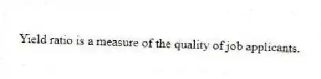 Yield ratio is a measure of the quality of job applicants.