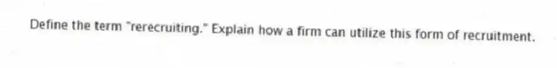 Define the term "rerecruiting." Explain how a firm can utilize this form of recruitment.