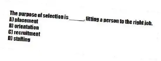 The purpose of selection is _____, fitting a person to the right job.
A) placement
B) orientation
C) recruitment
D) staffing