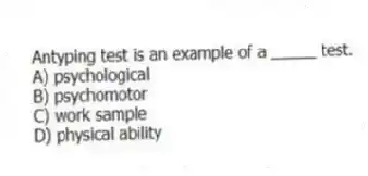 Antyping test is an example of a _____ test.
A) psychological
B) psychomotor
C) work sample
D) physical ability