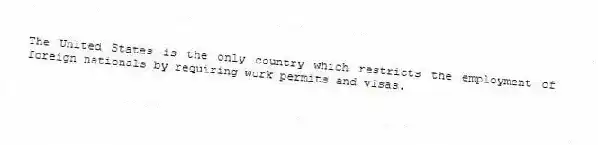 The United States is the only country which restricts the employment of foreign nationals by requiring work permits and visas.