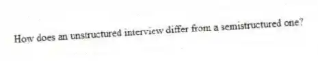 How does an unstructured interview differ from a semistructured one?