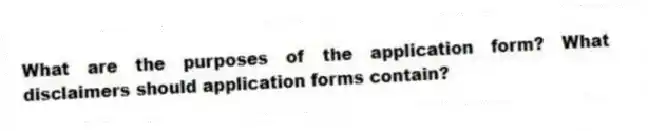 What are the purposes of the application form? What disclaimers should application forms contain?