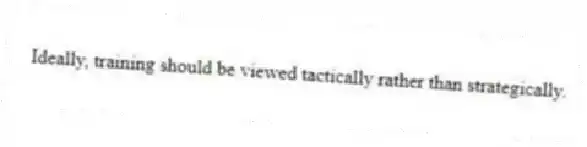 Ideally, training should be viewed tactically rather than strategically.