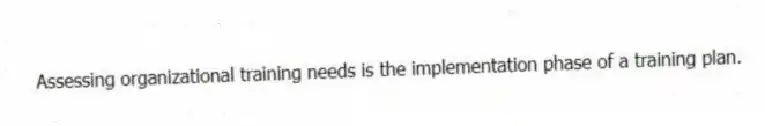 Assessing organizational training needs is the implementation phase of a training plan.