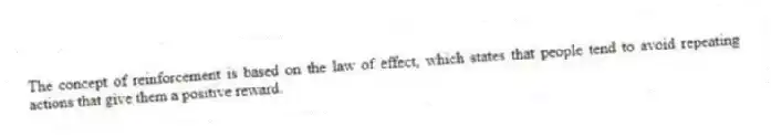 The concept of reinforcement is based on the law of effect, which states that people tend to avoid repeating actions that give them a positive reward.
