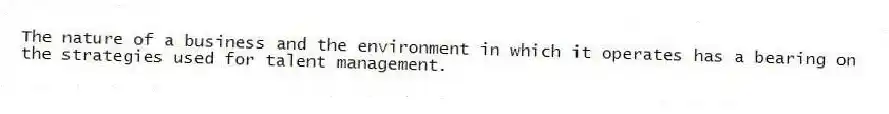 The nature of a business and the environment in which it operates has a bearing on the strategies used for talent management.