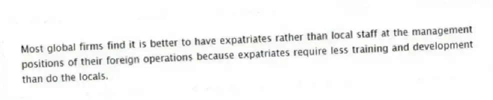 Most global firms find it is better to have expatriates rather than local staff at the management positions of their foreign operations because expatriates require less training and development than do the locals.
