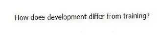 How does development differ from training?