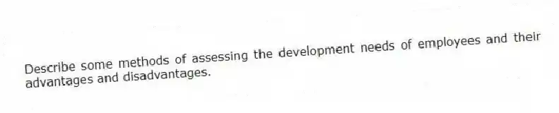 Describe some methods of assessing the development needs of employees and their advantages and disadvantages.