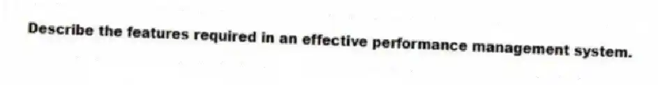 Describe the features required in an effective performance management system.