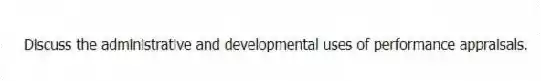 Discuss the administrative and developmental uses of performance appraisals.