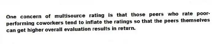 One concern of multisource rating is that those peers who rate poor-performing coworkers tend to inflate the ratings so that the peers themselves can get higher overall evaluation results in return.