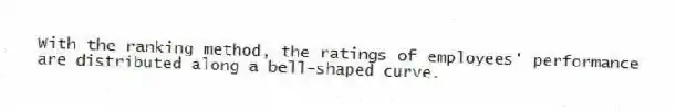 With the ranking method, the ratings of employees' performance are distributed along a bell-shaped curve.
