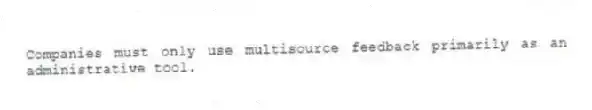 Companies must only use multisource feedback primarily as an administrative tool.