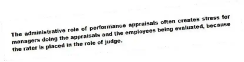 The administrative role of performance appraisals often creates stress for managers doing the appraisals and the employees being evaluated, because the rater is placed in the role of judge.