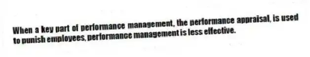 When a key part of performance management, the performance appraisal, is used to punish employees, performance management is less effective.