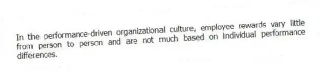 In the performance-driven organizational culture, employee rewards vary little from person to person and are not much based on individual performance differences.