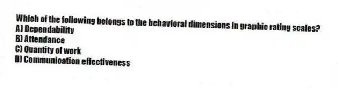 Which of the following belongs to the behavioral dimensions in graphic rating scales?
A) Dependability
B) Attendance
C) Quantity of work
D) Communication effectiveness