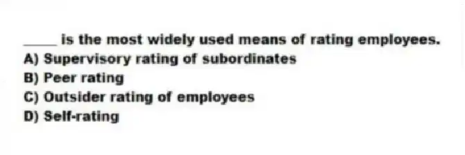_____ is the most widely used means of rating employees.
A) Supervisory rating of subordinates
B) Peer rating
C) Outsider rating of employees
D) Self-rating