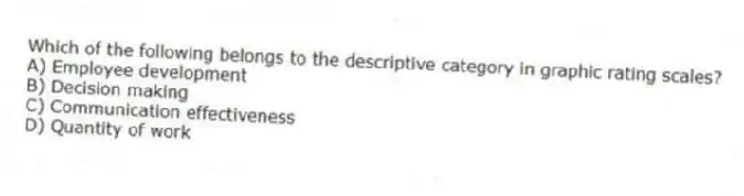 Which of the following belongs to the descriptive category in graphic rating scales?
A) Employee development
B) Decision making
C) Communication effectiveness
D) Quantity of work