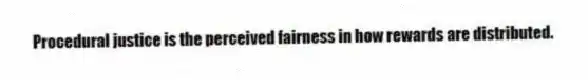 Procedural justice is the perceived fairness in how rewards are distributed.