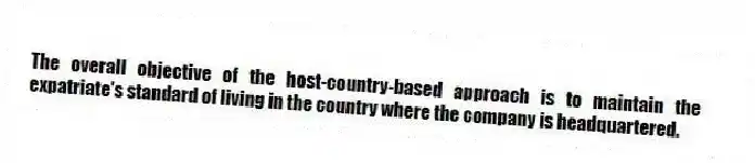 The overall objective of the host-country-based approach is to maintain the expatriate's standard of living in the country where the company is headquartered.