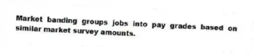 Market banding groups jobs into pay grades based on similar market survey amounts.