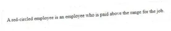 A red-circled employee is an employee who is paid above the range for the job.