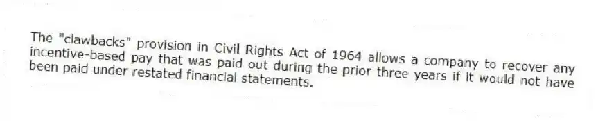 The "clawbacks" provision in Civil Rights Act of 1964 allows a company to recover any incentive-based pay that was paid out during the prior three years if it would not have been paid under restated financial statements.