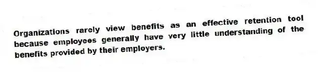 Organizations rarely view benefits as an effective retention tool because employees generally have very little understanding of the benefits provided by their employers.