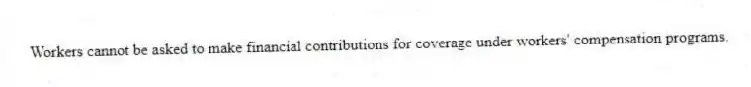 Workers cannot be asked to make financial contributions for coverage under workers' compensation programs.