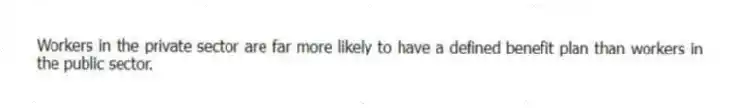 Workers in the private sector are far more likely to have a defined benefit plan than workers in the public sector.