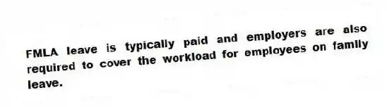 FMLA leave is typically paid and employers are also required to cover the workload for employees on family leave.