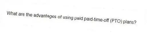 What are the advantages of using paid paid-time-off (PTO) plans?